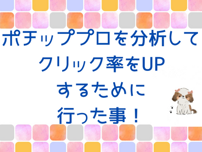 ポチッププロでクリック率をUPさせるために行った事をご紹介♪